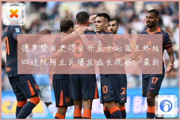 德罗赞历史得分升至十七国王终结四连败阿丘瓦爆发成长观察：最新赛事动态与深度分析