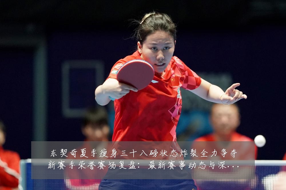 东契奇夏季瘦身三十八磅状态炸裂全力争夺新赛季荣誉赛场复盘:最新赛事动态与深度分析