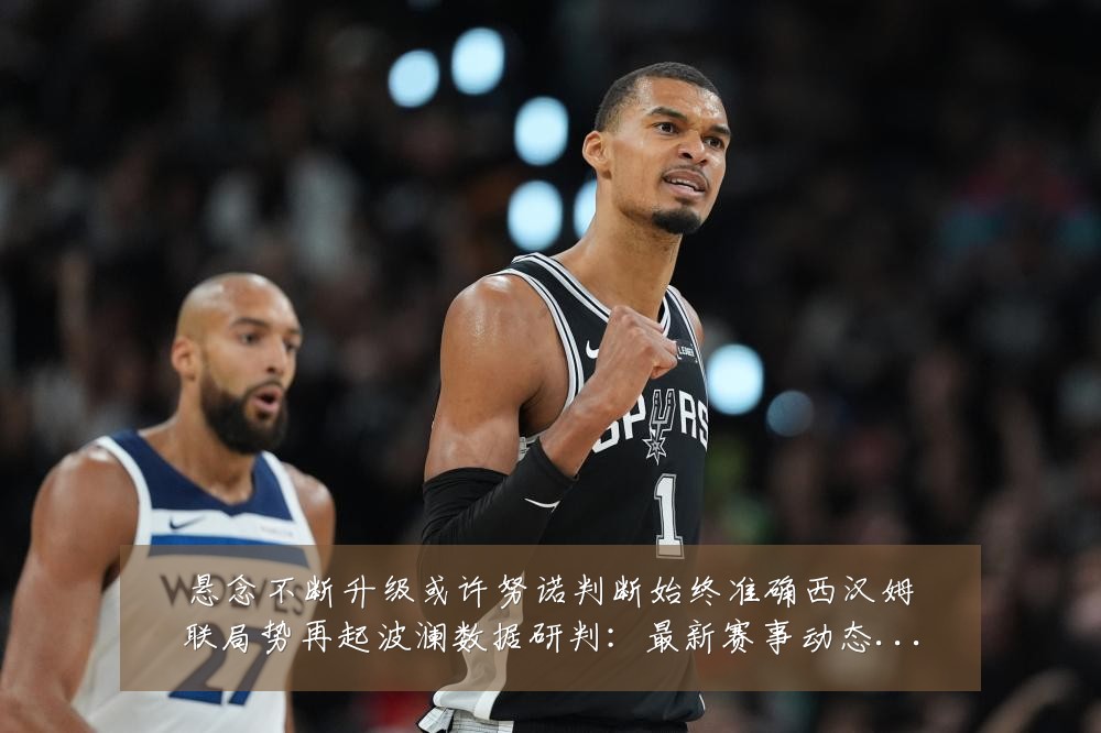 悬念不断升级或许努诺判断始终准确西汉姆联局势再起波澜数据研判：最新赛事动态与深度分析
