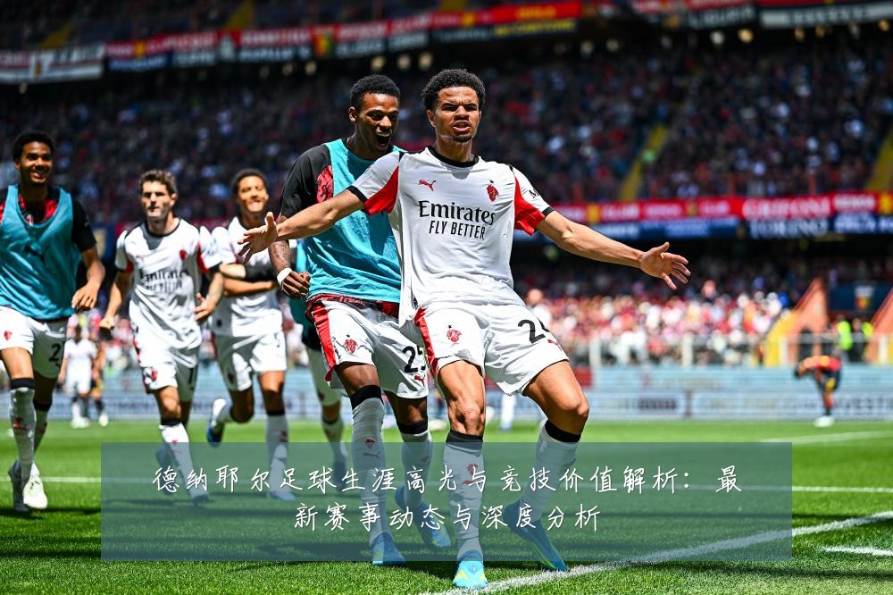 德纳耶尔足球生涯高光与竞技价值解析：最新赛事动态与深度分析
