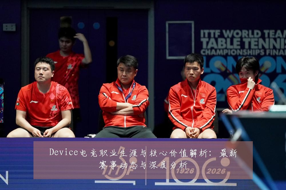 Device电竞职业生涯与核心价值解析：最新赛事动态与深度分析