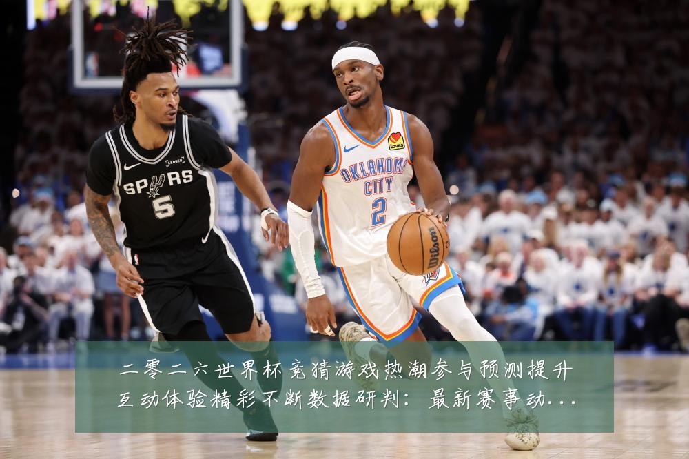 二零二六世界杯竞猜游戏热潮参与预测提升互动体验精彩不断数据研判：最新赛事动态与深度分析